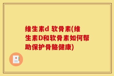 维生素d 软骨素(维生素D和软骨素如何帮助保护骨骼健康)