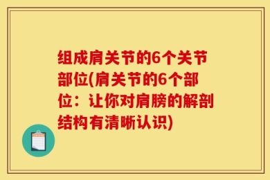 组成肩关节的6个关节部位(肩关节的6个部位：让你对肩膀的解剖结构有清晰认识)