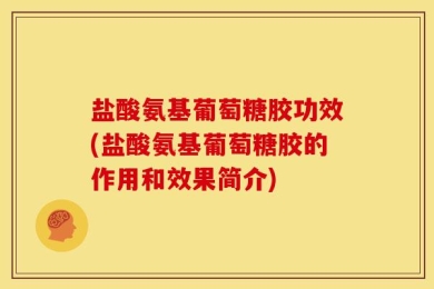 盐酸氨基葡萄糖胶功效(盐酸氨基葡萄糖胶的作用和效果简介)