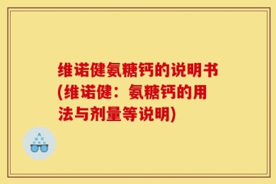 维诺健氨糖钙的说明书(维诺健：氨糖钙的用法与剂量等说明)