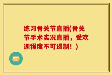 练习骨关节直播(骨关节手术实况直播，受欢迎程度不可遏制！)