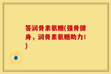 答润骨素氨糖(强骨健身，润骨素氨糖助力！)