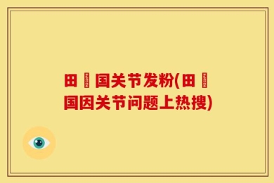 田柾国关节发粉(田柾国因关节问题上热搜)
