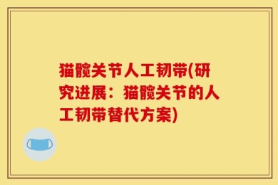 猫髋关节人工韧带(研究进展：猫髋关节的人工韧带替代方案)