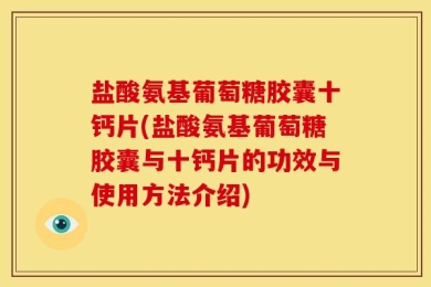 盐酸氨基葡萄糖胶囊十钙片(盐酸氨基葡萄糖胶囊与十钙片的功效与使用方法介绍)