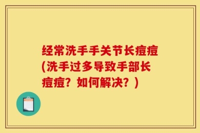 经常洗手手关节长痘痘(洗手过多导致手部长痘痘？如何解决？)