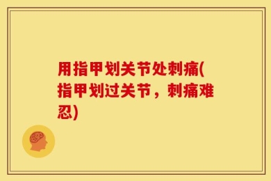 用指甲划关节处刺痛(指甲划过关节，刺痛难忍)