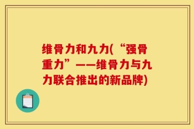 维骨力和九力(“强骨重力”——维骨力与九力联合推出的新品牌)