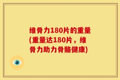 维骨力180片的重量(重量达180片，维骨力助力骨骼健康)