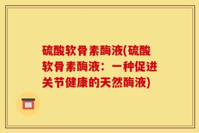 硫酸软骨素酶液(硫酸软骨素酶液：一种促进关节健康的天然酶液)
