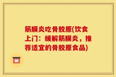 筋膜炎吃骨胶原(饮食上门：缓解筋膜炎，推荐适宜的骨胶原食品)