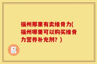 福州那里有卖维骨力(福州哪里可以购买维骨力营养补充剂？)