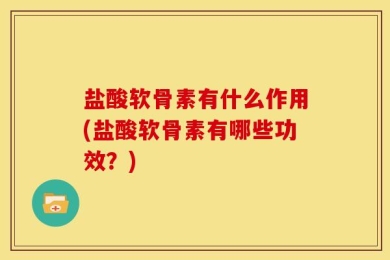 盐酸软骨素有什么作用(盐酸软骨素有哪些功效？)