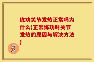 练功关节发热正常吗为什么(正常练功时关节发热的原因与解决方法)