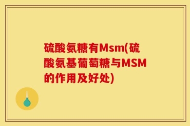 硫酸氨糖有Msm(硫酸氨基葡萄糖与MSM的作用及好处)