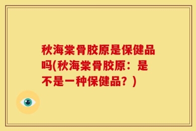 秋海棠骨胶原是保健品吗(秋海棠骨胶原：是不是一种保健品？)