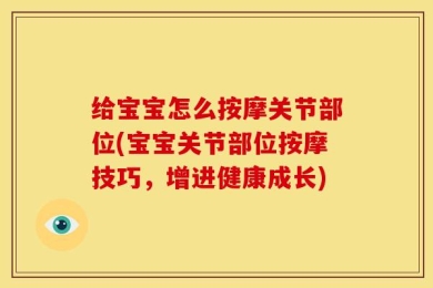 给宝宝怎么按摩关节部位(宝宝关节部位按摩技巧，增进健康成长)
