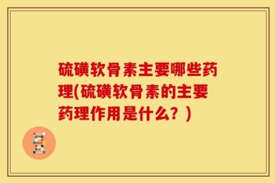 硫磺软骨素主要哪些药理(硫磺软骨素的主要药理作用是什么？)