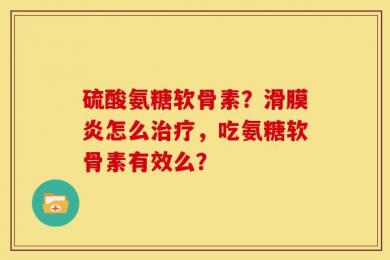 硫酸氨糖软骨素？滑膜炎怎么治疗，吃氨糖软骨素有效么？
