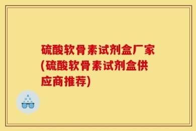 硫酸软骨素试剂盒厂家(硫酸软骨素试剂盒供应商推荐)