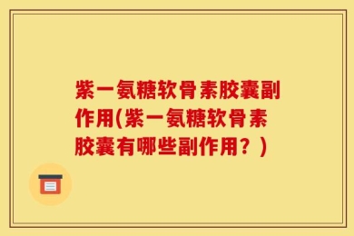 紫一氨糖软骨素胶囊副作用(紫一氨糖软骨素胶囊有哪些副作用？)