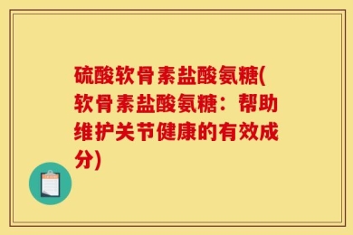 硫酸软骨素盐酸氨糖(软骨素盐酸氨糖：帮助维护关节健康的有效成分)