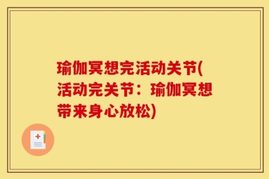 瑜伽冥想完活动关节(活动完关节：瑜伽冥想带来身心放松)
