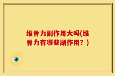 维骨力副作用大吗(维骨力有哪些副作用？)