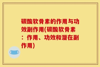 碳酸软骨素的作用与功效副作用(碳酸软骨素：作用、功效和潜在副作用)
