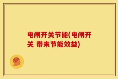 电闸开关节能(电闸开关 带来节能效益)
