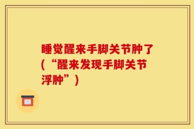 睡觉醒来手脚关节肿了(“醒来发现手脚关节浮肿”)