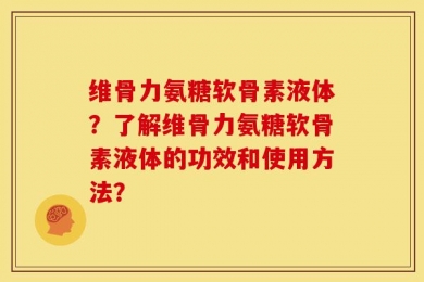 维骨力氨糖软骨素液体？了解维骨力氨糖软骨素液体的功效和使用方法？