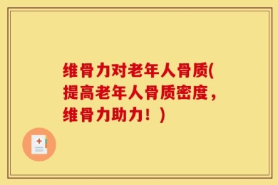 维骨力对老年人骨质(提高老年人骨质密度，维骨力助力！)