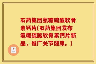 石药集团氨糖硫酸软骨素钙片(石药集团发布氨糖硫酸软骨素钙片新品，推广关节健康。)