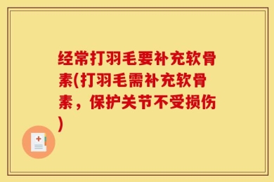 经常打羽毛要补充软骨素(打羽毛需补充软骨素，保护关节不受损伤)