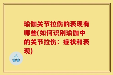 瑜伽关节拉伤的表现有哪些(如何识别瑜伽中的关节拉伤：症状和表现)