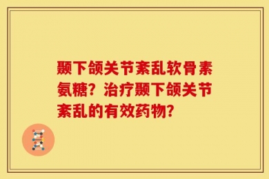 颞下颌关节紊乱软骨素氨糖？治疗颞下颌关节紊乱的有效药物？