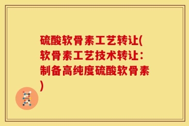 硫酸软骨素工艺转让(软骨素工艺技术转让：制备高纯度硫酸软骨素)