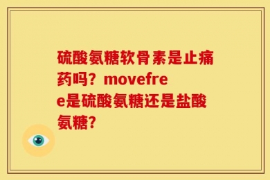 硫酸氨糖软骨素是止痛药吗？movefree是硫酸氨糖还是盐酸氨糖？