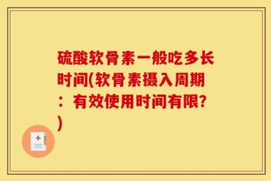 硫酸软骨素一般吃多长时间(软骨素摄入周期：有效使用时间有限？)