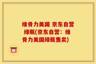 维骨力美国 京东自营 绿瓶(京东自营：维骨力美国绿瓶售卖)