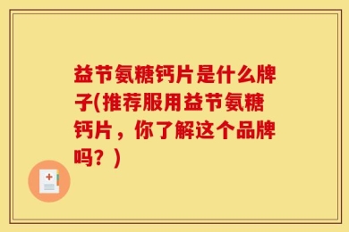 益节氨糖钙片是什么牌子(推荐服用益节氨糖钙片，你了解这个品牌吗？)