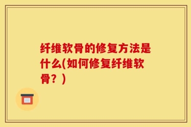 纤维软骨的修复方法是什么(如何修复纤维软骨？)