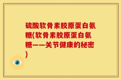 硫酸软骨素胶原蛋白氨糖(软骨素胶原蛋白氨糖——关节健康的秘密)