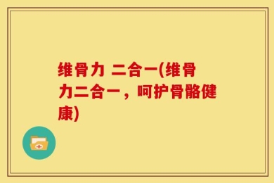 维骨力 二合一(维骨力二合一，呵护骨骼健康)