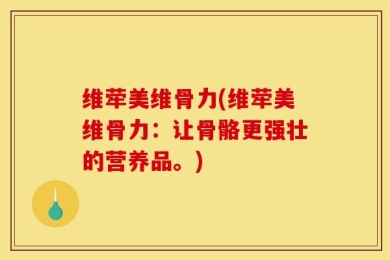 维荦美维骨力(维荦美维骨力：让骨骼更强壮的营养品。)
