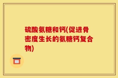硫酸氨糖和钙(促进骨密度生长的氨糖钙复合物)