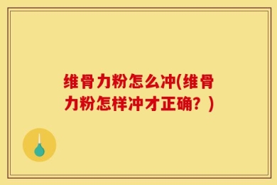 维骨力粉怎么冲(维骨力粉怎样冲才正确？)