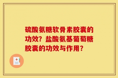 硫酸氨糖软骨素胶囊的功效？盐酸氨基葡萄糖胶囊的功效与作用？