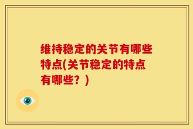 维持稳定的关节有哪些特点(关节稳定的特点有哪些？)